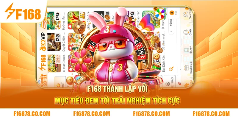 F168 thành lập với mục tiêu đem tới trải nghiệm tích cực 