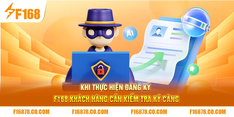 Khi thực hiện đăng ký F168 khách hàng cần kiểm tra kỹ càng