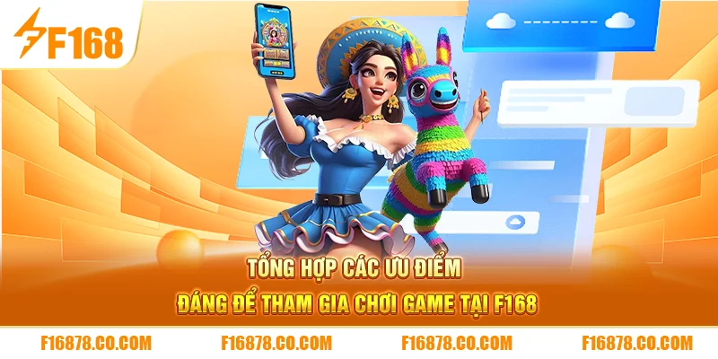 Tổng hợp các ưu điểm đáng để tham gia chơi game tại F168